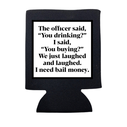 THE OFFICER SAID "YOU DRINKING?" KOOZIE
