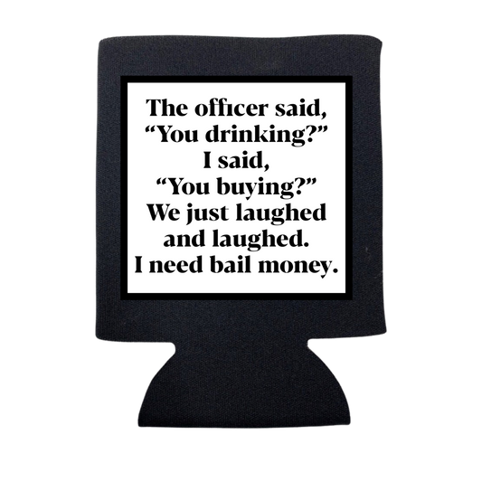 THE OFFICER SAID "YOU DRINKING?" KOOZIE